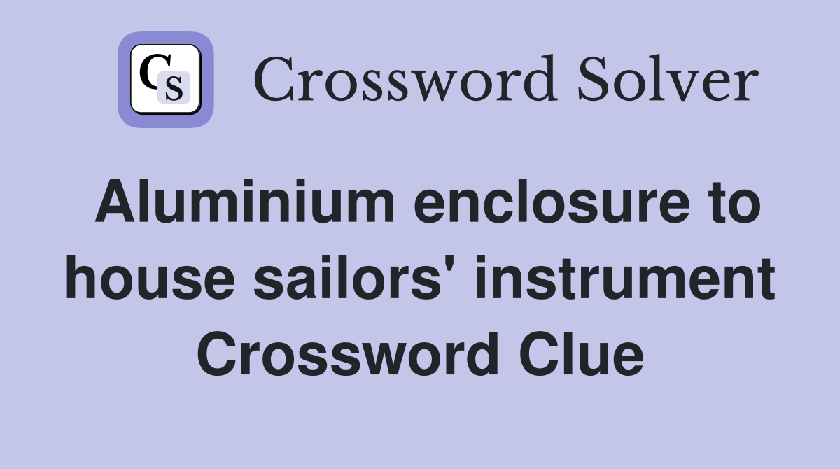 Aluminium enclosure to house sailors' instrument Crossword Clue